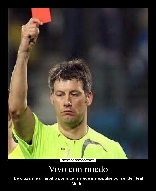 Vivo con miedo - De cruzarme un árbitro por la calle y que me expulse por ser del Real Madrid