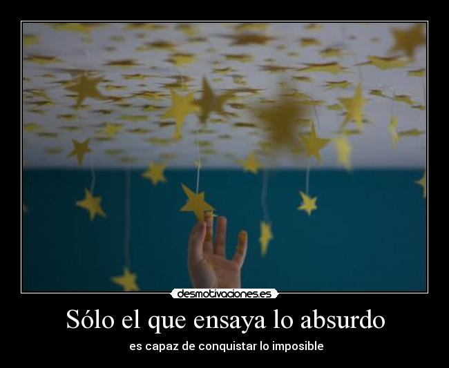 Sólo el que ensaya lo absurdo -  es capaz de conquistar lo imposible