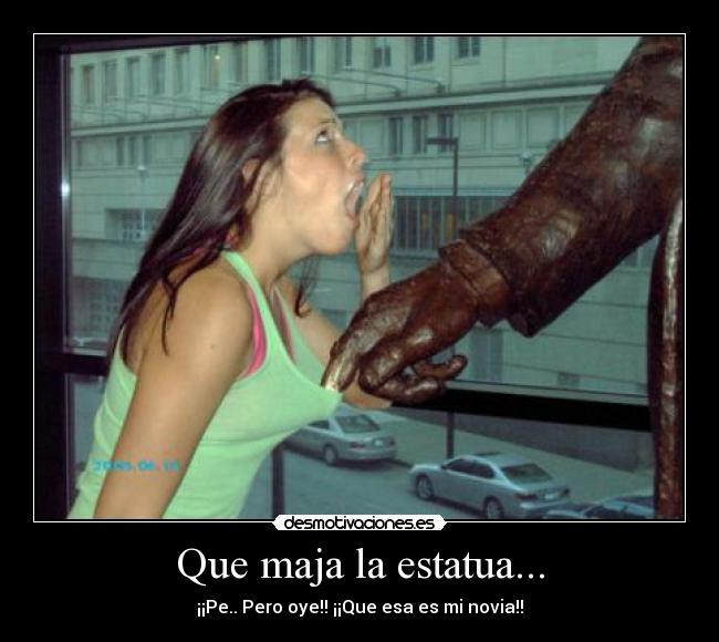 Que maja la estatua... -