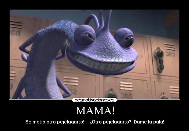 MAMA! - Se metió otro pejelagarto!  - ¿Otro pejelagarto?, Dame la pala!