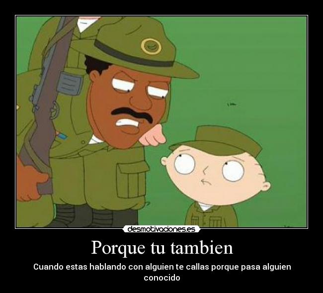 Porque tu tambien - Cuando estas hablando con alguien te callas porque pasa alguien conocido