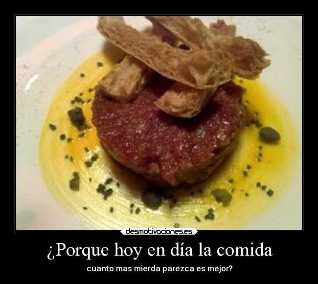 ¿Porque hoy en día la comida - cuanto mas mierda parezca es mejor?