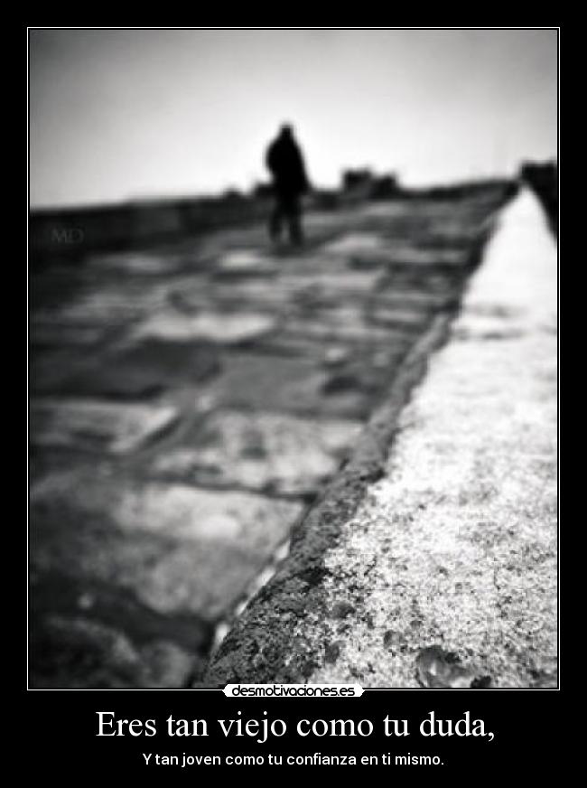 Eres tan viejo como tu duda, -