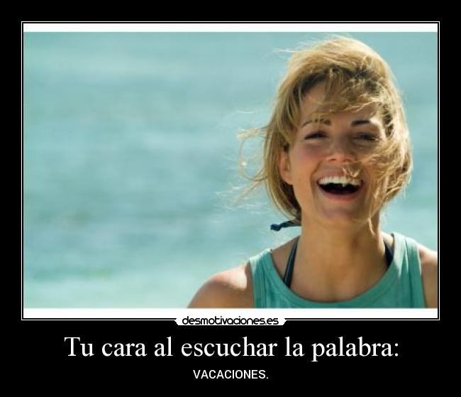 Tu cara al escuchar la palabra: - VACACIONES.
