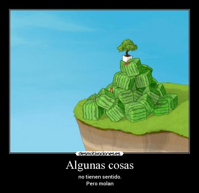 Algunas cosas - no tienen sentido.
Pero molan