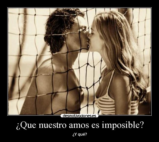 ¿Que nuestro amos es imposible? - ¿Y qué?