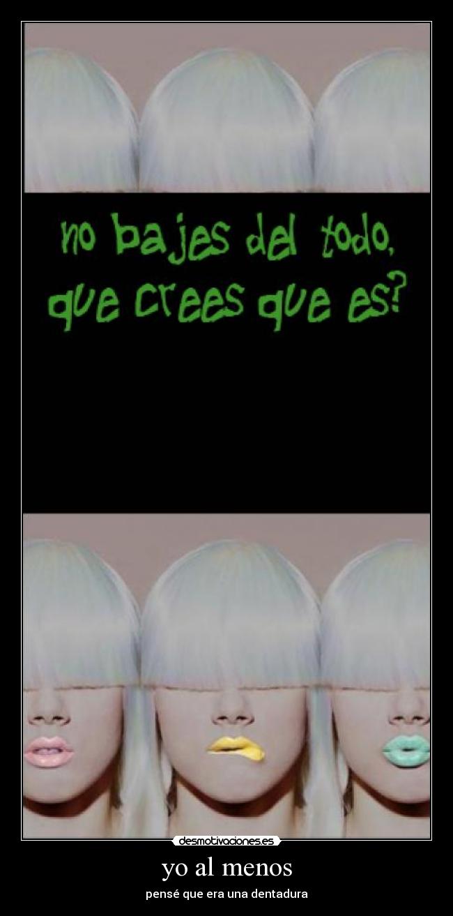 yo al menos - pensé que era una dentadura