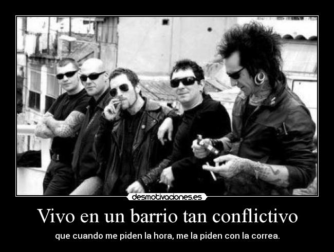 Vivo en un barrio tan conflictivo - que cuando me piden la hora, me la piden con la correa.