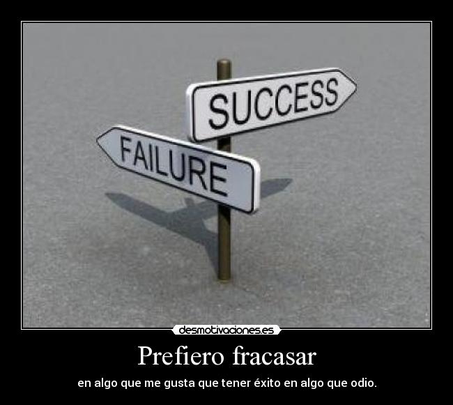 Prefiero fracasar - en algo que me gusta que tener éxito en algo que odio.
