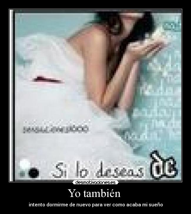 Yo también - intento dormirme de nuevo para ver como acaba mi sueño