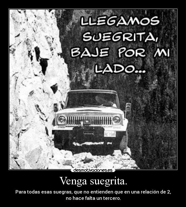 Venga suegrita. - Para todas esas suegras, que no entienden que en una relación de 2,
no hace falta un tercero.