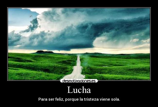 Lucha - Para ser feliz, porque la tristeza viene sola.
