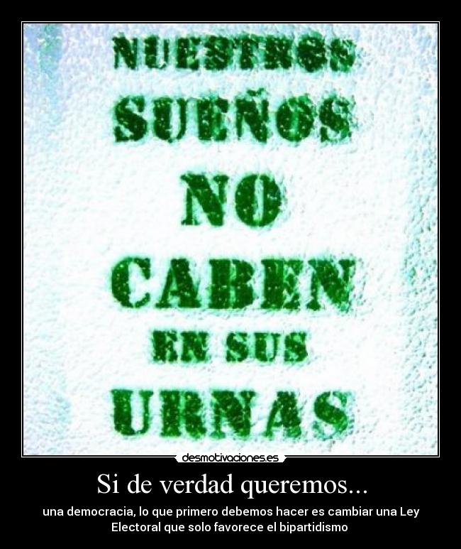 Si de verdad queremos... - una democracia, lo que primero debemos hacer es cambiar una Ley
Electoral que solo favorece el bipartidismo 
