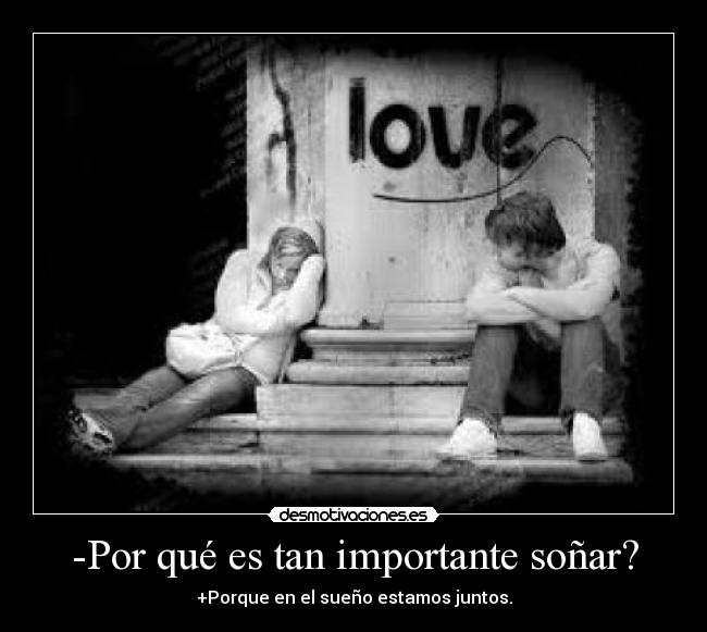 -Por qué es tan importante soñar? - +Porque en el sueño estamos juntos.