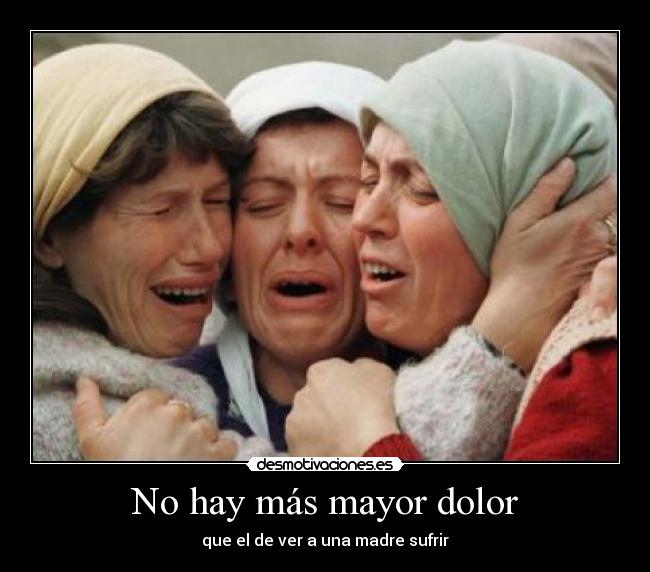 No hay más mayor dolor - que el de ver a una madre sufrir