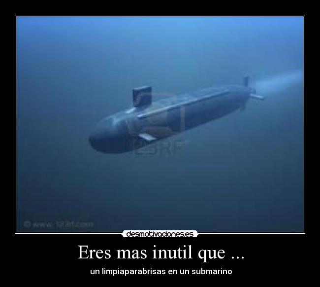 Eres mas inutil que ... -