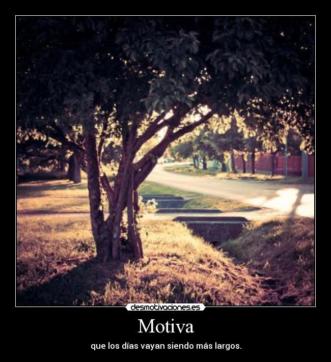 Motiva - que los días vayan siendo más largos.