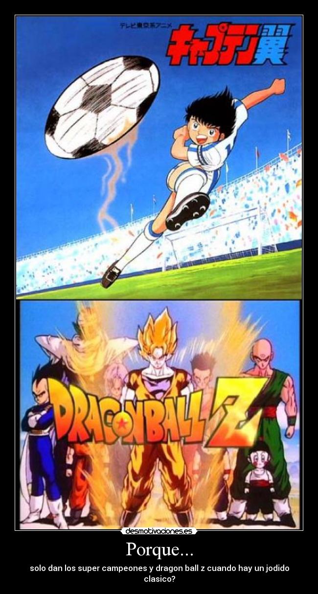 Porque... - solo dan los super campeones y dragon ball z cuando hay un jodido clasico?