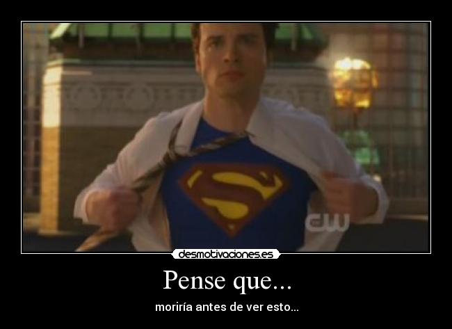 Pense que... - moriría antes de ver esto...