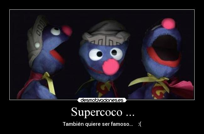 Supercoco ... - También quiere ser famoso...    :(