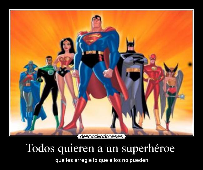 Todos quieren a un superhéroe - que les arregle lo que ellos no pueden.