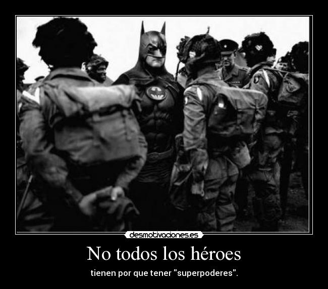 No todos los héroes - tienen por que tener superpoderes.