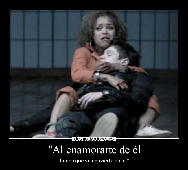 Al enamorarte de él - haces que se convierta en mi