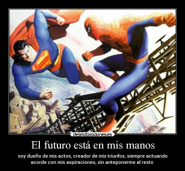 El futuro está en mis manos - soy dueño de mis actos, creador de mis triunfos, siempre actuando
acorde con mis aspiraciones, sin anteponerme al resto