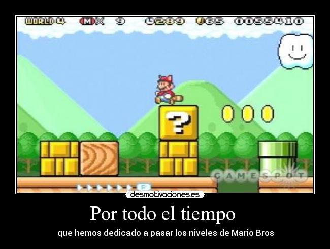Por todo el tiempo - que hemos dedicado a pasar los niveles de Mario Bros