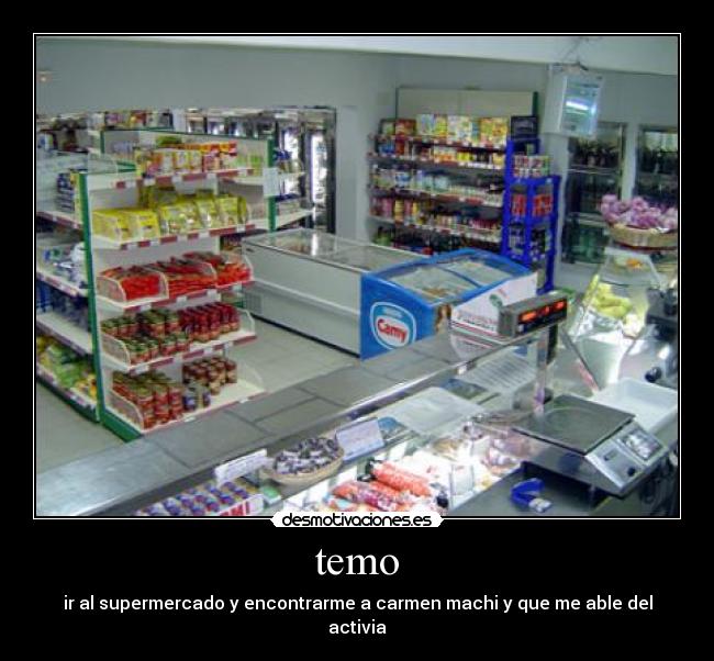 temo - ir al supermercado y encontrarme a carmen machi y que me able del activia