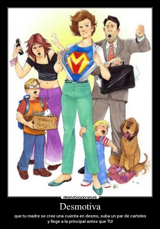 Desmotiva - que tu madre se cree una cuenta en desmo, suba un par de carteles
y llege a la principal antes que TU!