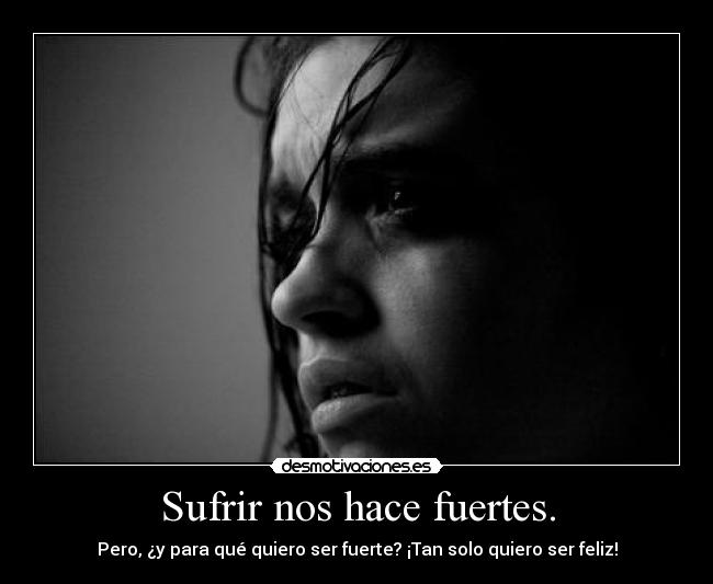 Sufrir nos hace fuertes. -