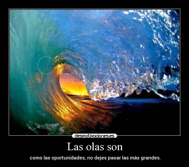 Las olas son - como las oportunidades, no dejes pasar las más grandes.
