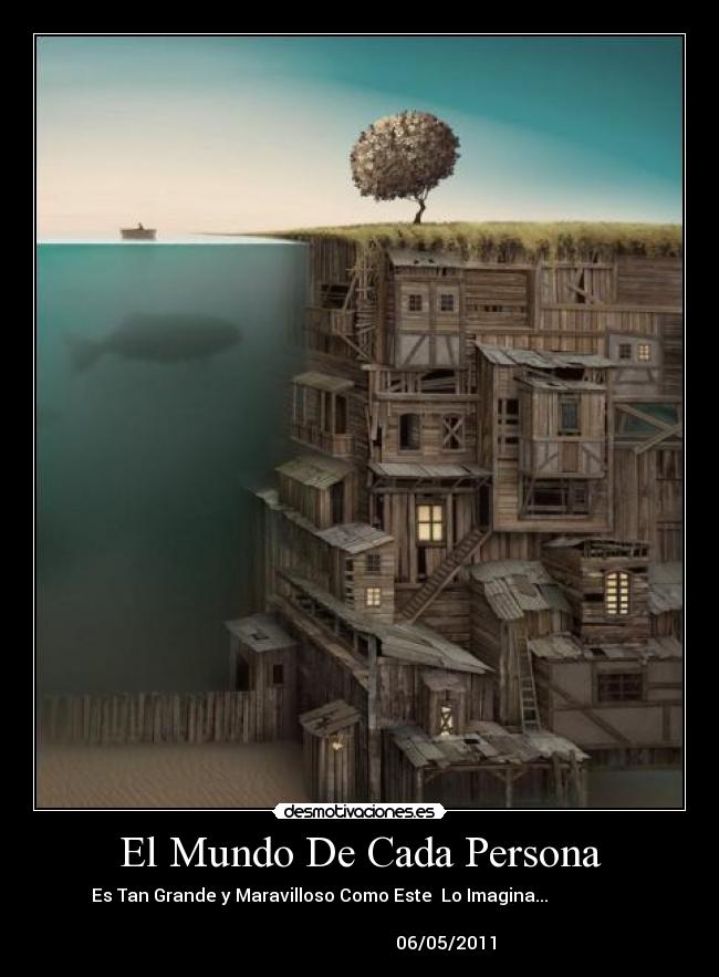 El Mundo De Cada Persona - Es Tan Grande y Maravilloso Como Este Lo Imagina...
06/05/2011