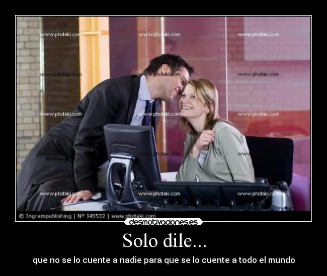 Solo dile... - que no se lo cuente a nadie para que se lo cuente a todo el mundo