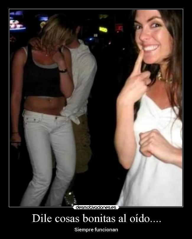 Dile cosas bonitas al oído.... - Siempre funcionan