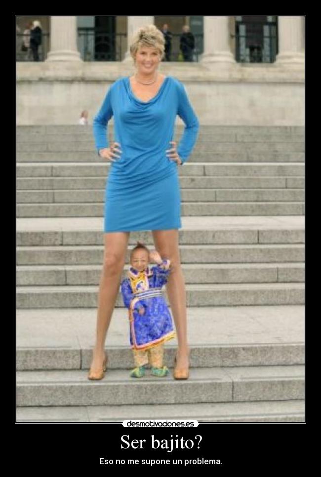 Ser bajito? - Eso no me supone un problema.