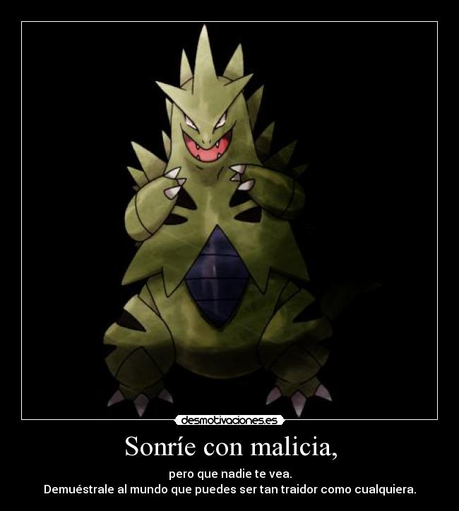 Sonríe con malicia, - pero que nadie te vea.
Demuéstrale al mundo que puedes ser tan traidor como cualquiera.