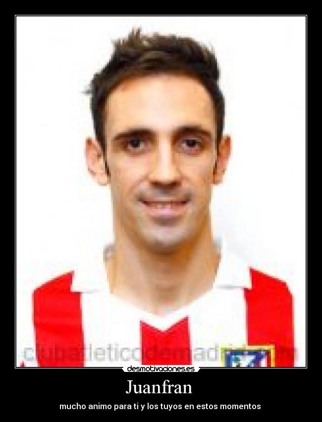 Juanfran - mucho animo para ti y los tuyos en estos momentos