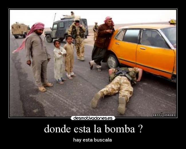 donde esta la bomba ? - hay esta buscala