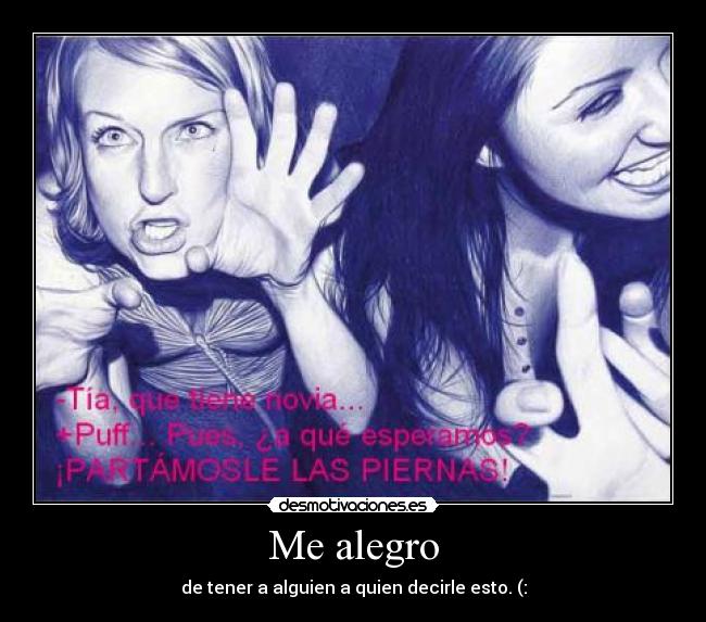 Me alegro - de tener a alguien a quien decirle esto. (: