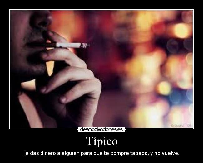 Típico - le das dinero a alguien para que te compre tabaco, y no vuelve.