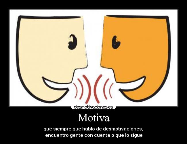 Motiva - que siempre que hablo de desmotivaciones,
encuentro gente con cuenta o que lo sigue