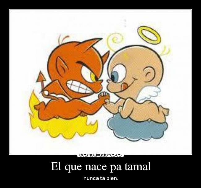 El que nace pa tamal - nunca ta bien.