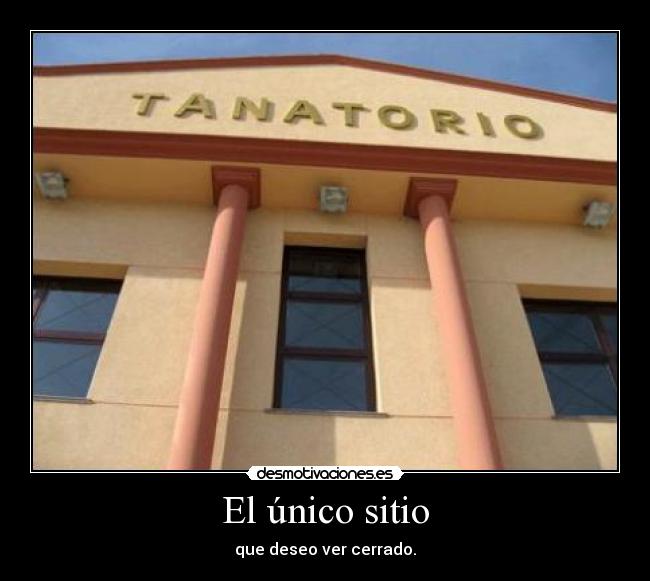 El único sitio - que deseo ver cerrado.