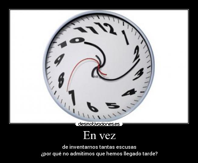 En vez - de inventarnos tantas escusas
¿por qué no admitimos que hemos llegado tarde?