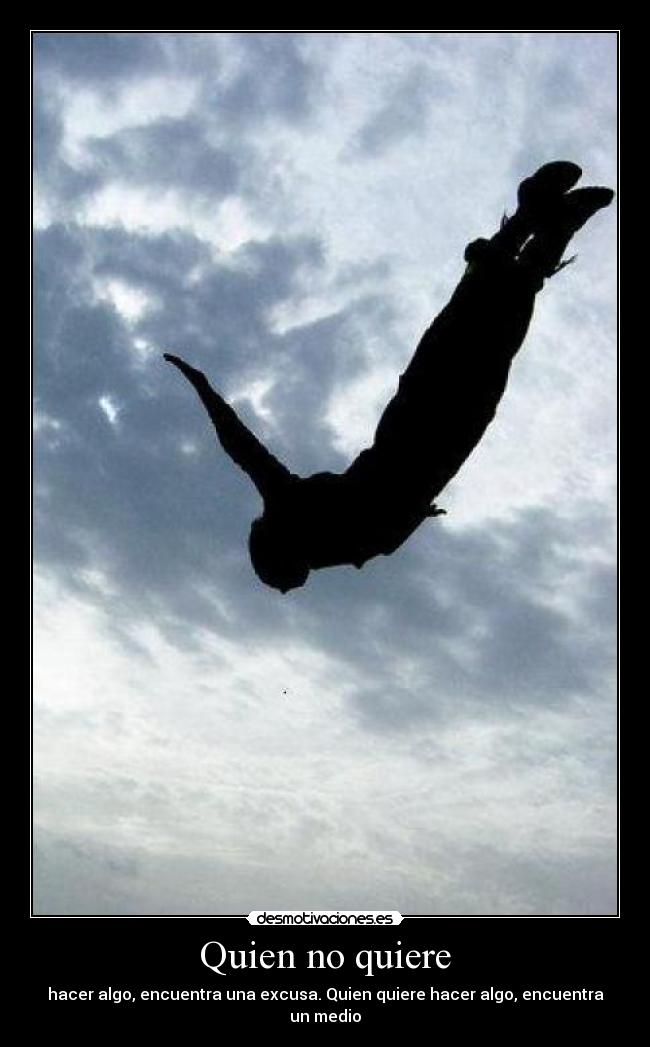 Quien no quiere - hacer algo, encuentra una excusa. Quien quiere hacer algo, encuentra un medio