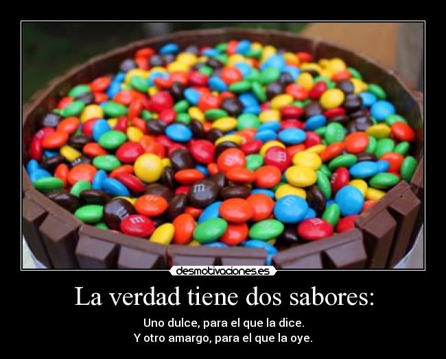 La verdad tiene dos sabores: - Uno dulce, para el que la dice.
Y otro amargo, para el que la oye.