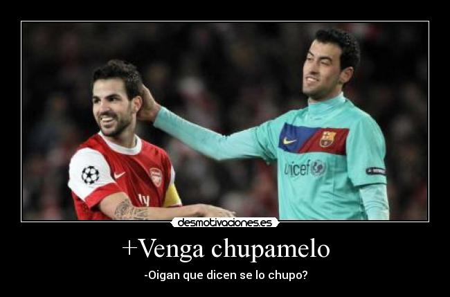 +Venga chupamelo - -Oigan que dicen se lo chupo?