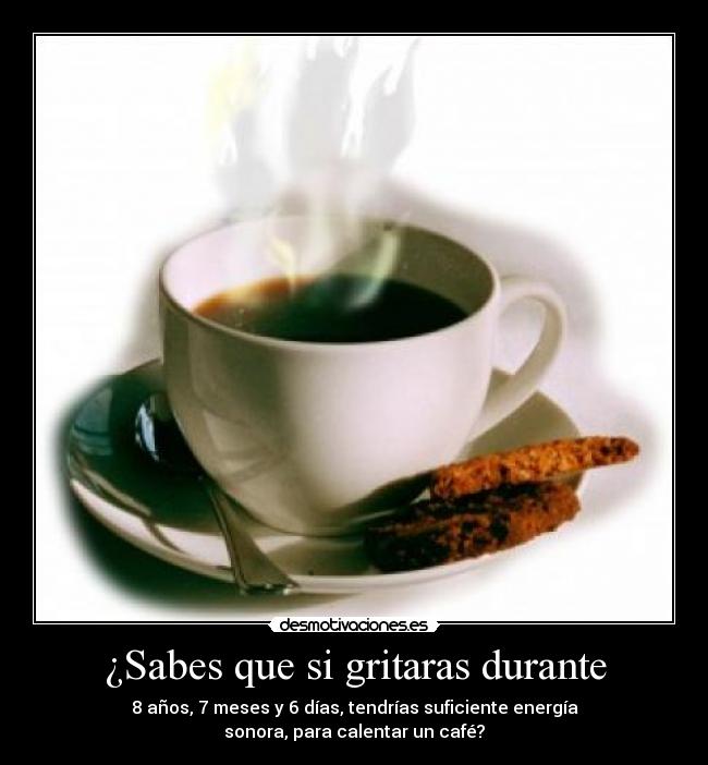 ¿Sabes que si gritaras durante -